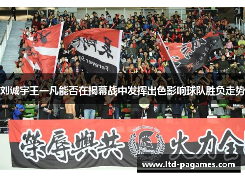 刘诚宇王一凡能否在揭幕战中发挥出色影响球队胜负走势