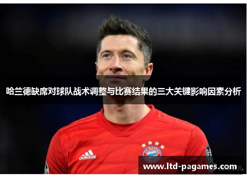 哈兰德缺席对球队战术调整与比赛结果的三大关键影响因素分析