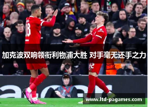 加克波双响领衔利物浦大胜 对手毫无还手之力