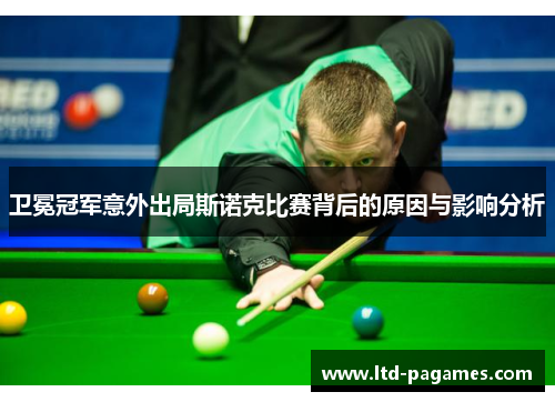 卫冕冠军意外出局斯诺克比赛背后的原因与影响分析