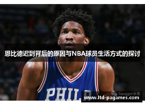 恩比德迟到背后的原因与NBA球员生活方式的探讨