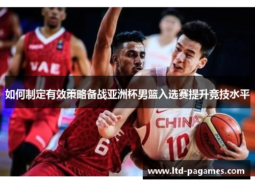 如何制定有效策略备战亚洲杯男篮入选赛提升竞技水平