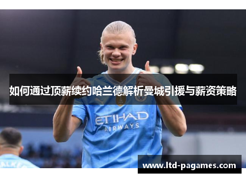 如何通过顶薪续约哈兰德解析曼城引援与薪资策略