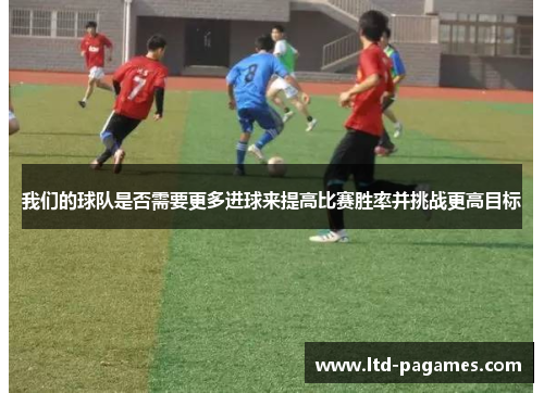 我们的球队是否需要更多进球来提高比赛胜率并挑战更高目标