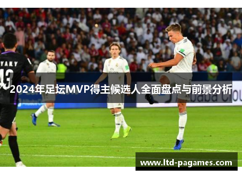 2024年足坛MVP得主候选人全面盘点与前景分析