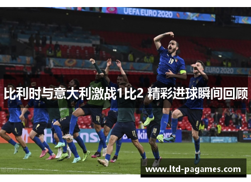 比利时与意大利激战1比2 精彩进球瞬间回顾