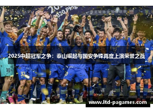 2025中超冠军之争：泰山崛起与国安争锋再度上演荣誉之战