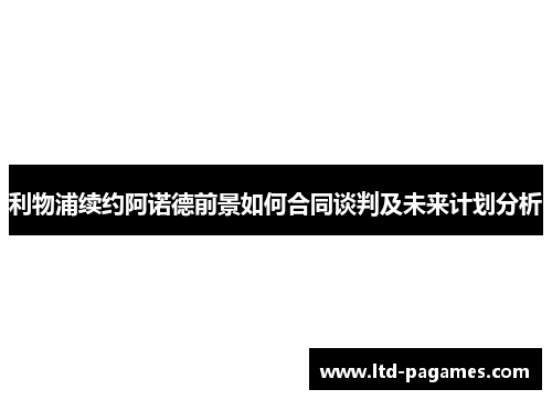 利物浦续约阿诺德前景如何合同谈判及未来计划分析