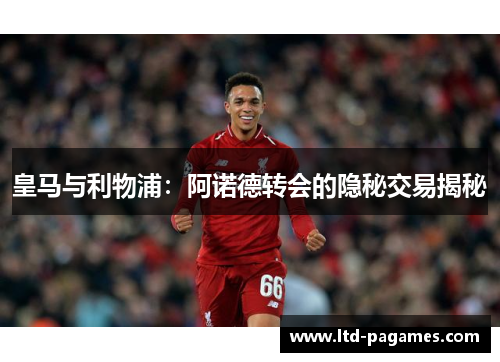 皇马与利物浦：阿诺德转会的隐秘交易揭秘