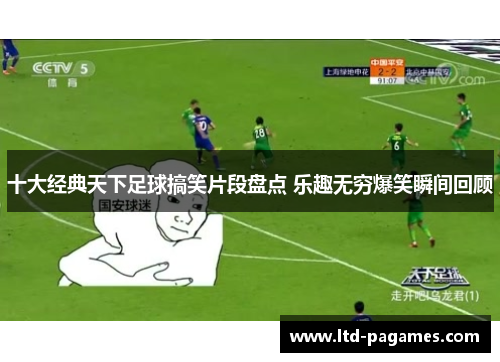 十大经典天下足球搞笑片段盘点 乐趣无穷爆笑瞬间回顾