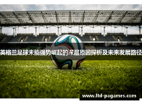 英格兰足球未能强势崛起的深层原因探析及未来发展路径
