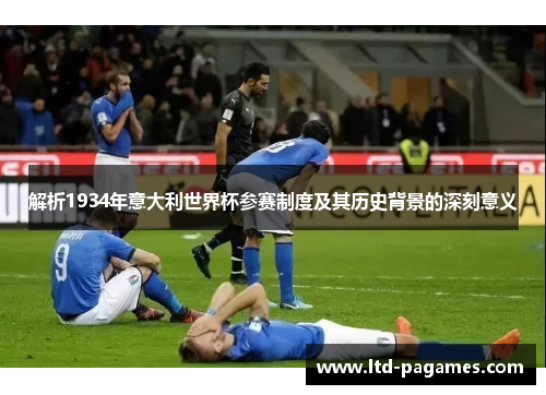 解析1934年意大利世界杯参赛制度及其历史背景的深刻意义