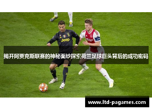 揭开阿贾克斯联赛的神秘面纱探索荷兰足球巨头背后的成功密码