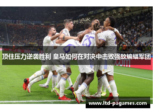 顶住压力逆袭胜利 皇马如何在对决中击败强敌蝙蝠军团