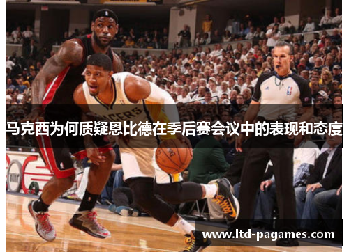 马克西为何质疑恩比德在季后赛会议中的表现和态度