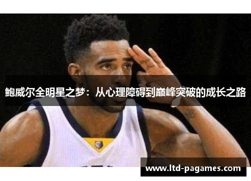 鲍威尔全明星之梦:从心理障碍到巅峰突破的成长之路