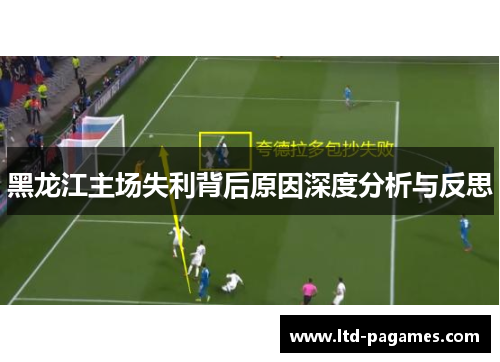 黑龙江主场失利背后原因深度分析与反思