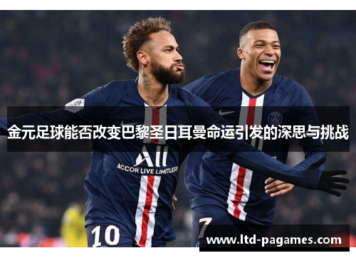 金元足球能否改变巴黎圣日耳曼命运引发的深思与挑战 金元足球能否改变巴黎圣日耳曼命运引发的深思与挑战