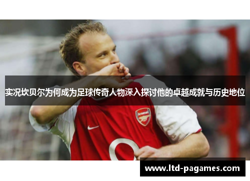 实况坎贝尔为何成为足球传奇人物深入探讨他的卓越成就与历史地位