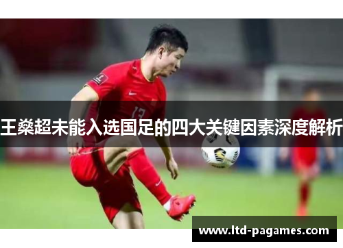 王燊超未能入选国足的四大关键因素深度解析 王燊超未能入选国足的四大关键因素深度解析