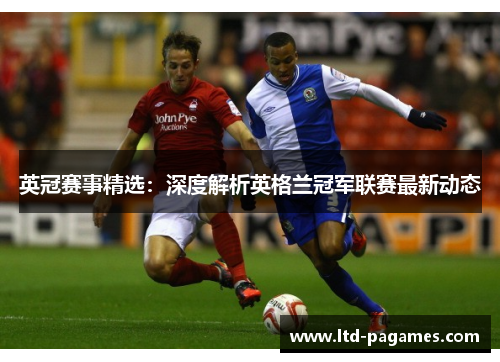 英冠赛事精选:深度解析英格兰冠军联赛最新动态 英冠赛事精选:深度解析英格兰冠军联赛最新动态
