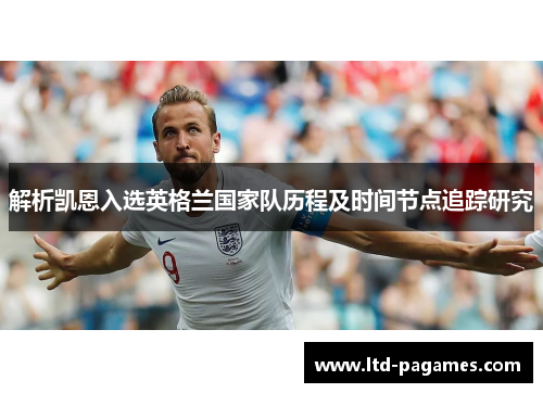 解析凯恩入选英格兰国家队历程及时间节点追踪研究 解析凯恩入选英格兰国家队历程及时间节点追踪研究