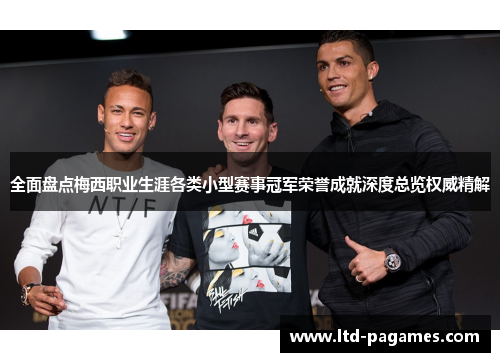 全面盘点梅西职业生涯各类小型赛事冠军荣誉成就深度总览权威精解 全面盘点梅西职业生涯各类小型赛事冠军荣誉成就深度总览权威精解