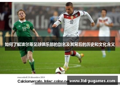 如何了解波尔蒂足球俱乐部的别名及其背后的历史和文化含义 如何了解波尔蒂足球俱乐部的别名及其背后的历史和文化含义