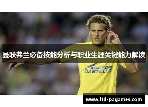 曼联弗兰必备技能分析与职业生涯关键能力解读 曼联弗兰必备技能分析与职业生涯关键能力解读