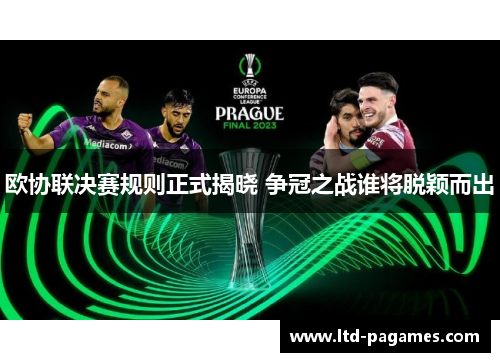 欧协联决赛规则正式揭晓 争冠之战谁将脱颖而出 欧协联决赛规则正式揭晓 争冠之战谁将脱颖而出