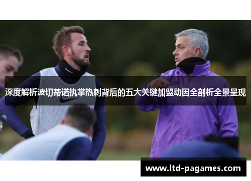 深度解析波切蒂诺执掌热刺背后的五大关键加盟动因全剖析全景呈现 深度解析波切蒂诺执掌热刺背后的五大关键加盟动因全剖析全景呈现