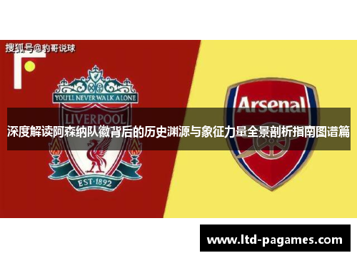 深度解读阿森纳队徽背后的历史渊源与象征力量全景剖析指南图谱篇 深度解读阿森纳队徽背后的历史渊源与象征力量全景剖析指南图谱篇