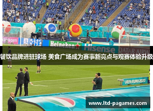 餐饮品牌进驻球场 美食广场成为赛事新亮点与观赛体验升级