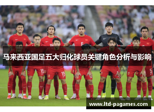 马来西亚国足五大归化球员关键角色分析与影响