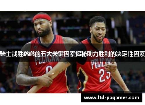 骑士战胜鹈鹕的五大关键因素揭秘助力胜利的决定性因素