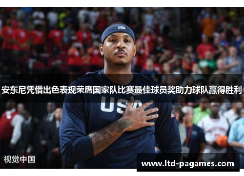 安东尼凭借出色表现荣膺国家队比赛最佳球员奖助力球队赢得胜利 安东尼凭借出色表现荣膺国家队比赛最佳球员奖助力球队赢得胜利