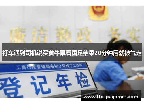 打车遇到司机说买黄牛票看国足结果20分钟后就被气走