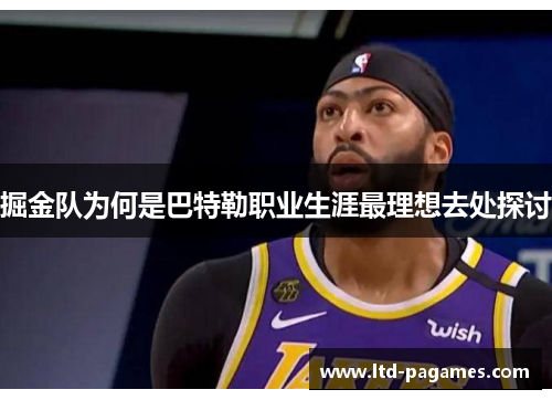 掘金队为何是巴特勒职业生涯最理想去处探讨