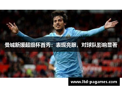 曼城新援超级杯首秀：表现亮眼，对球队影响显著