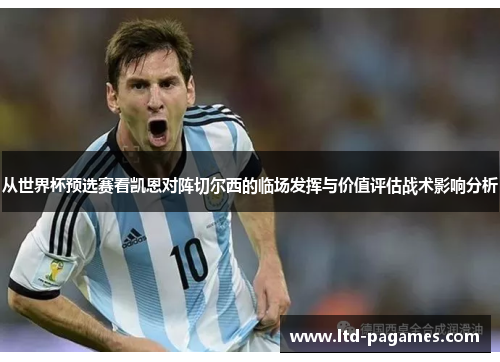 从世界杯预选赛看凯恩对阵切尔西的临场发挥与价值评估战术影响分析