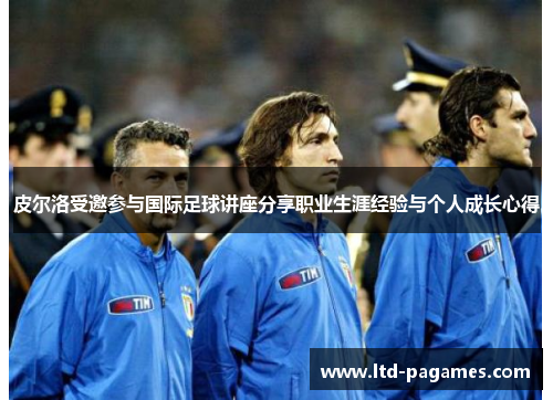 皮尔洛受邀参与国际足球讲座分享职业生涯经验与个人成长心得