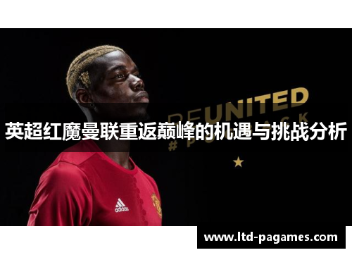 英超红魔曼联重返巅峰的机遇与挑战分析