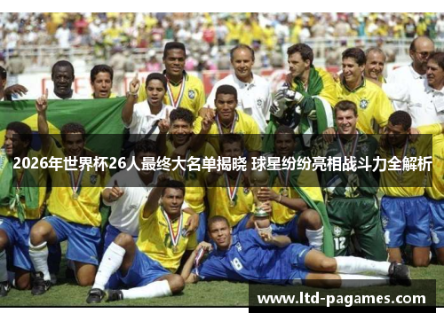 2026年世界杯26人最终大名单揭晓 球星纷纷亮相战斗力全解析 2026年世界杯26人最终大名单揭晓 球星纷纷亮相战斗力全解析