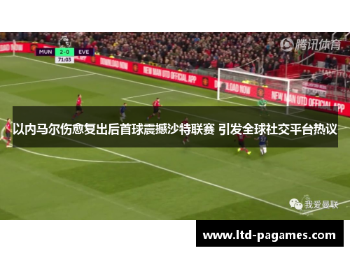 以内马尔伤愈复出后首球震撼沙特联赛 引发全球社交平台热议 以内马尔伤愈复出后首球震撼沙特联赛 引发全球社交平台热议