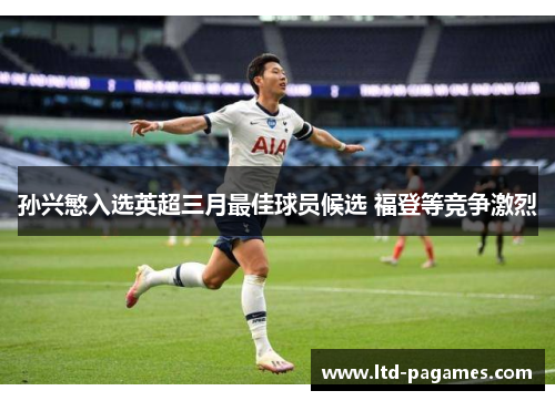孙兴慜入选英超三月最佳球员候选 福登等竞争激烈 孙兴慜入选英超三月最佳球员候选 福登等竞争激烈