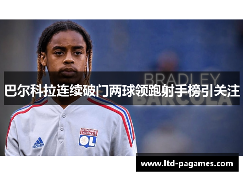 巴尔科拉连续破门两球领跑射手榜引关注 巴尔科拉连续破门两球领跑射手榜引关注