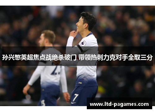 孙兴慜英超焦点战绝杀破门 带领热刺力克对手全取三分