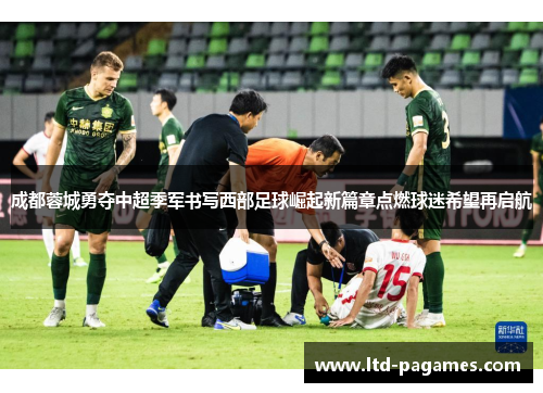 成都蓉城勇夺中超季军书写西部足球崛起新篇章点燃球迷希望再启航 成都蓉城勇夺中超季军书写西部足球崛起新篇章点燃球迷希望再启航