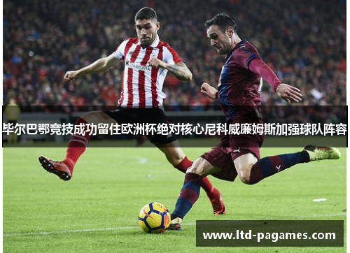 毕尔巴鄂竞技成功留住欧洲杯绝对核心尼科威廉姆斯加强球队阵容