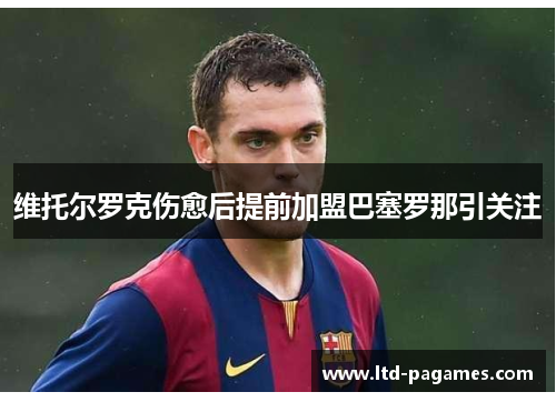 维托尔罗克伤愈后提前加盟巴塞罗那引关注 维托尔罗克伤愈后提前加盟巴塞罗那引关注